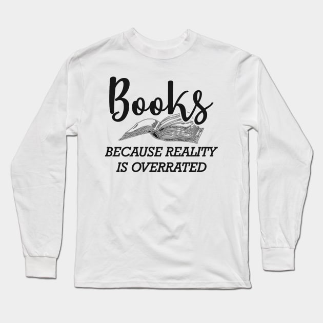 Book - Books because reality is overrated Long Sleeve T-Shirt by KC Happy Shop